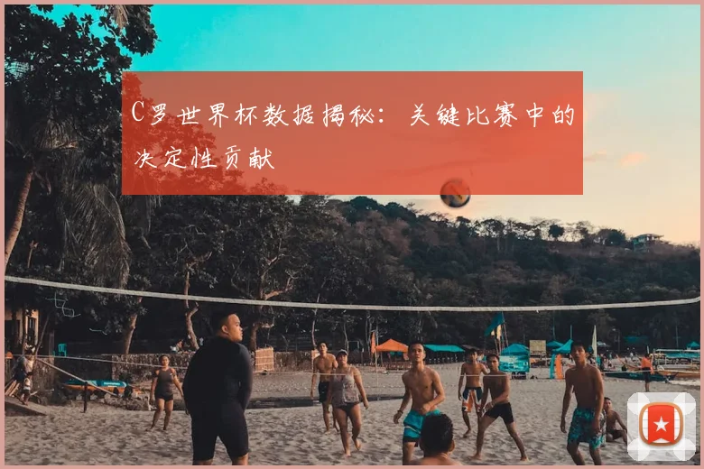 C罗世界杯数据揭秘:关键比赛中的决定性贡献