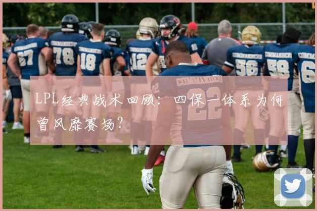 LPL经典战术回顾：四保一体系为何曾风靡赛场？