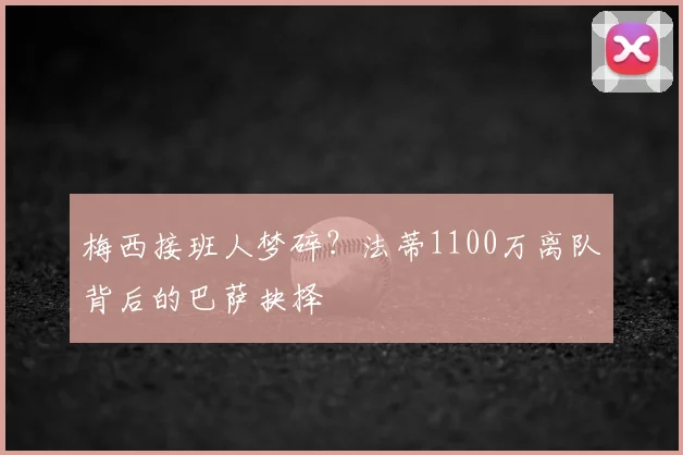 梅西接班人梦碎？法蒂1100万离队背后的巴萨抉择