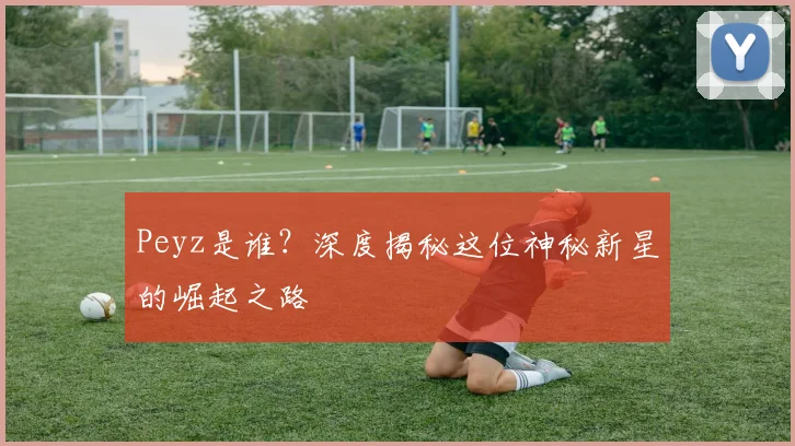 Peyz是谁？深度揭秘这位神秘新星的崛起之路