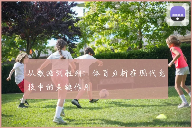 从数据到胜利：体育分析在现代竞技中的关键作用