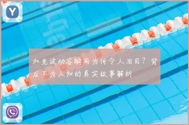 加克波动容瞬间为何令人泪目？背后不为人知的真实故事解析