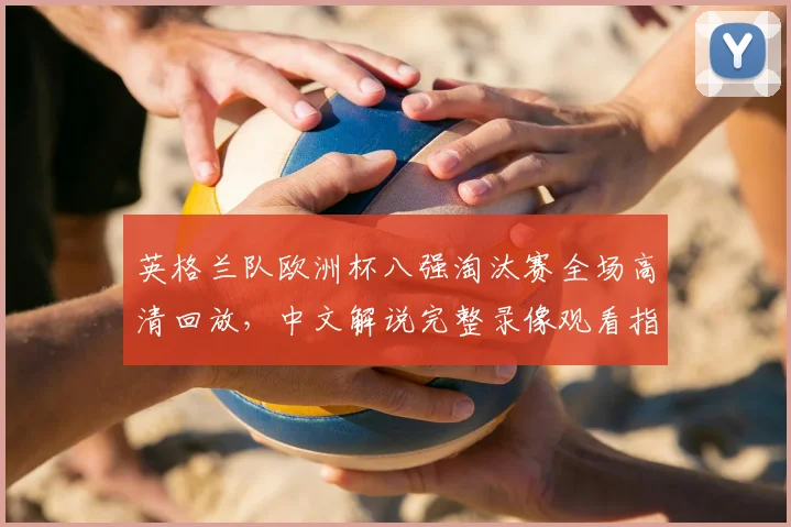 英格兰队欧洲杯八强淘汰赛全场高清回放，中文解说完整录像观看指南
